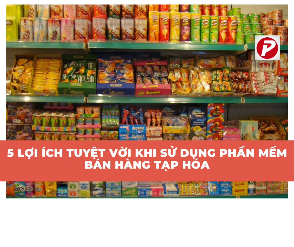 5 lợi ích tuyệt vời khi sử dụng phần mềm bán hàng tạp hóa