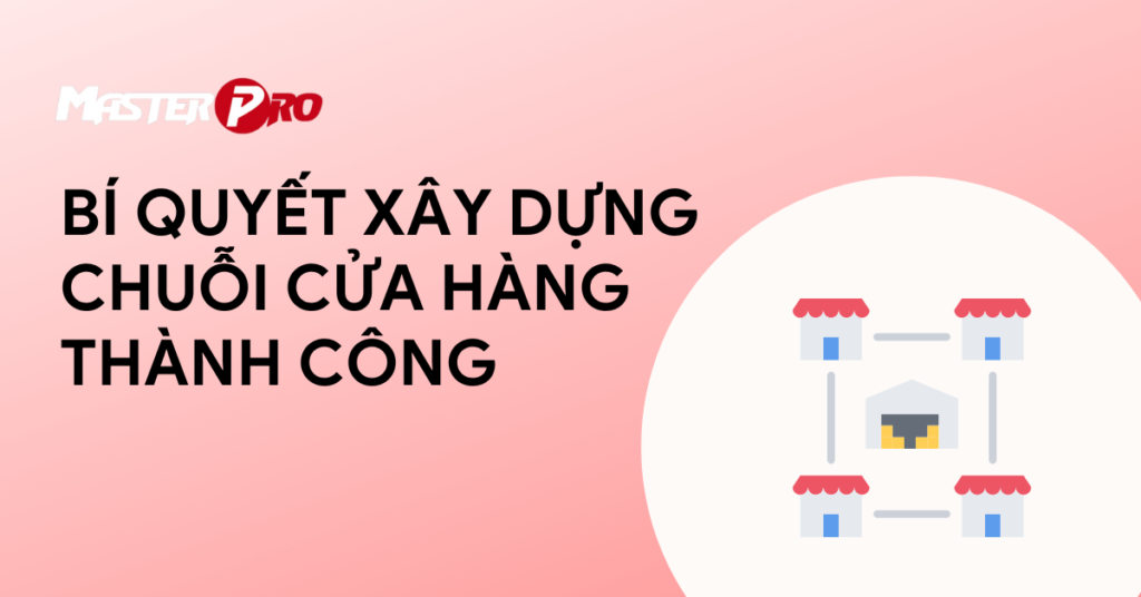 Nắm bắt ngay bí quyết xây dựng chuỗi cửa hàng thành công